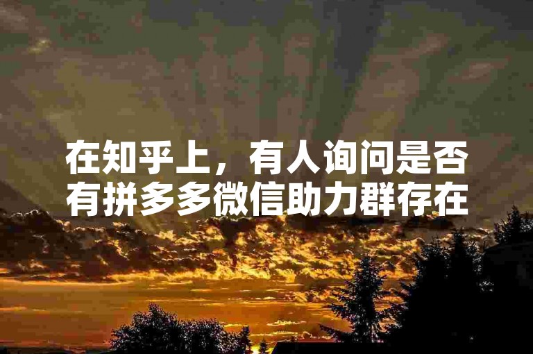 在知乎上，有人询问是否有拼多多微信助力群存在。