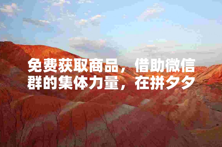 免费获取商品，借助微信群的集体力量，在拼夕夕平台上畅享优惠。