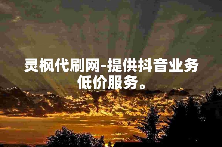 灵枫代刷网-提供抖音业务低价服务。