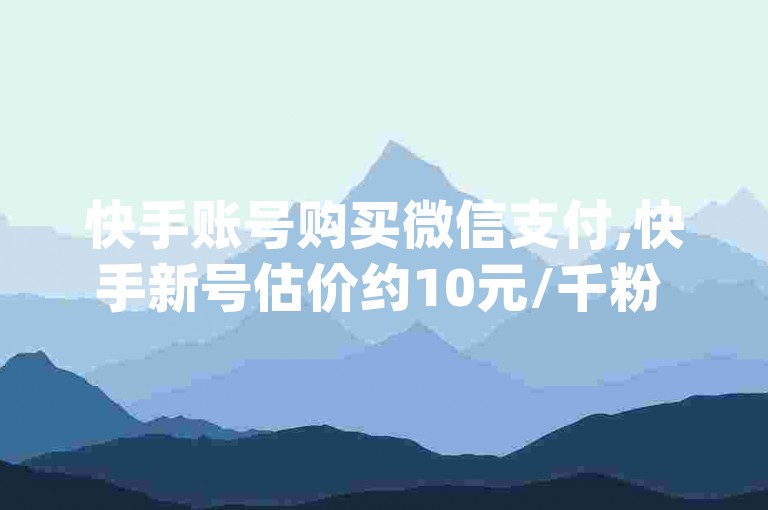 快手账号购买微信支付,快手新号估价约10元/千粉 - dy平台10元增千粉服务 - 快手应用内苹果充值