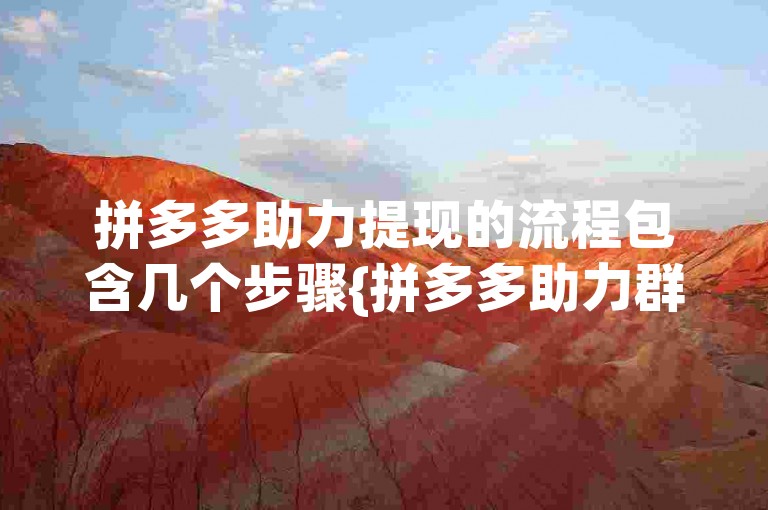 拼多多助力提现的流程包含几个步骤{拼多多助力群}。
