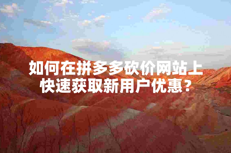 如何在拼多多砍价网站上快速获取新用户优惠？
