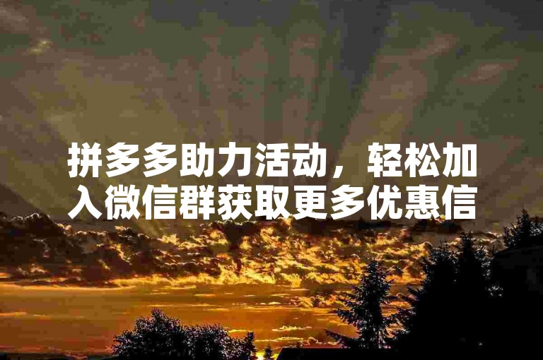 拼多多助力活动，轻松加入微信群获取更多优惠信息。