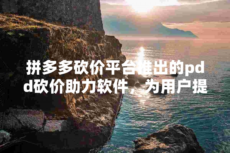 拼多多砍价平台推出的pdd砍价助力软件，为用户提供了便捷的砍价体验。