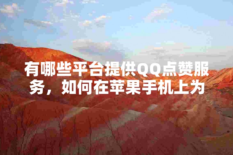 有哪些平台提供QQ点赞服务，如何在苹果手机上为快手充值，以及如何免费下单抖音业务并获取全民K歌的2023最新版下载？