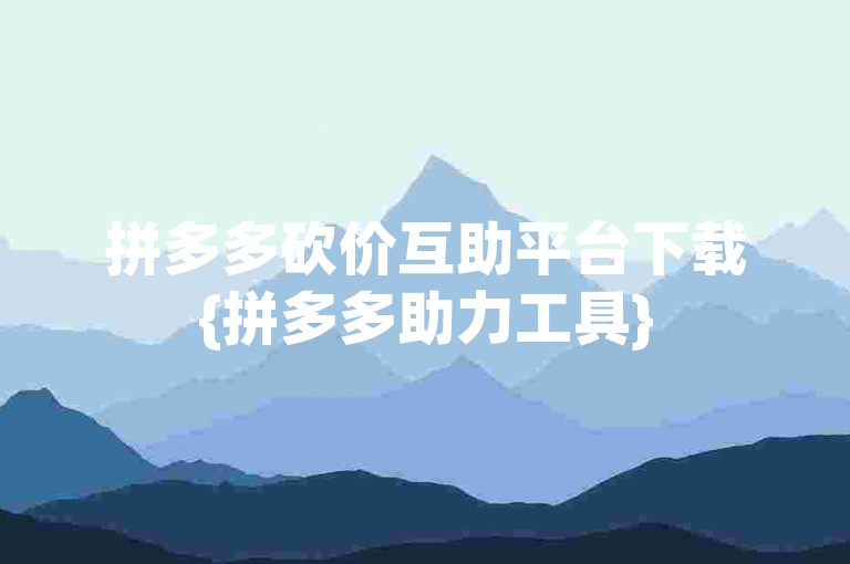 拼多多砍价互助平台下载{拼多多助力工具}