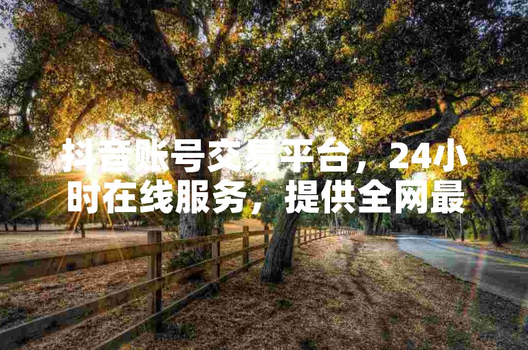 抖音账号交易平台，24小时在线服务，提供全网最低价格的1000粉丝账号。