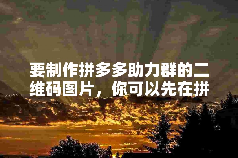 要制作拼多多助力群的二维码图片，你可以先在拼多多创建助力活动，然后通过平台的分享功能获取专属二维码，再利用图像编辑软件将该二维码设计成适合群聊分享的图片格式。