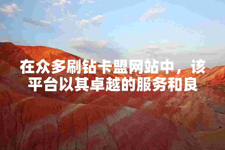 在众多刷钻卡盟网站中，该平台以其卓越的服务和良好的口碑荣获榜首位置。