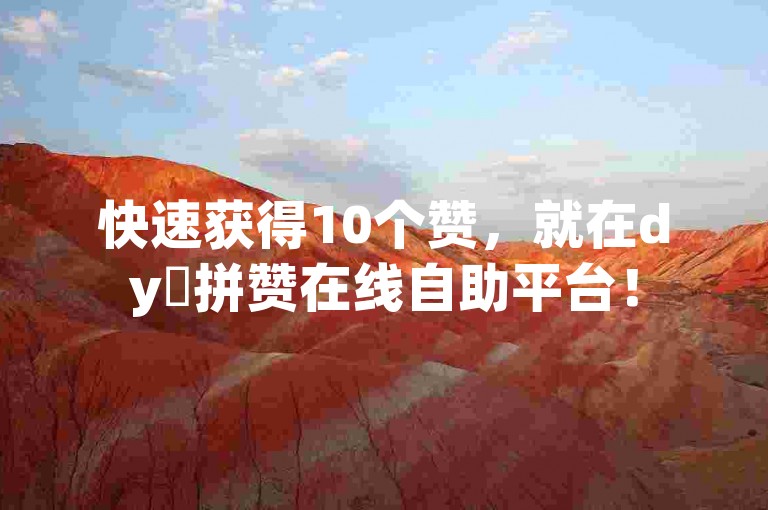 快速获得10个赞，就在dy咗拼赞在线自助平台！