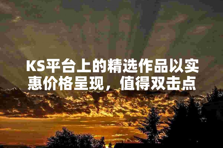 KS平台上的精选作品以实惠价格呈现，值得双击点赞。