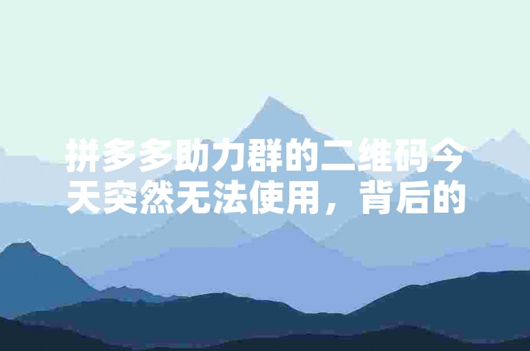 拼多多助力群的二维码今天突然无法使用，背后的原因及未来可能的发展情况值得我们深入探讨。