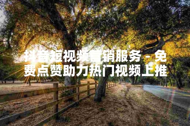 抖音短视频营销服务 - 免费点赞助力热门视频上推荐