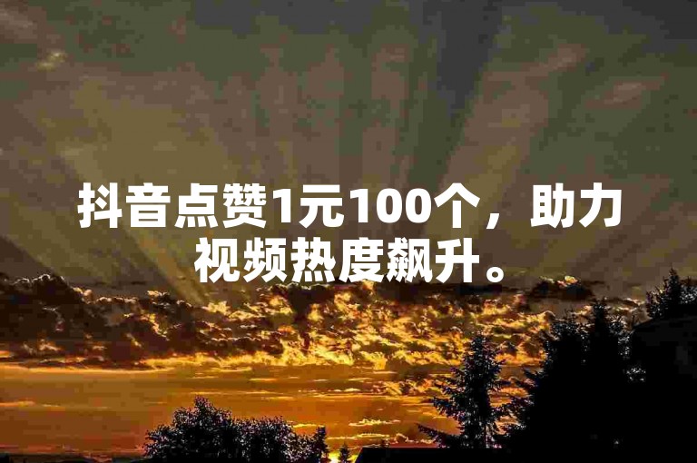 抖音点赞1元100个，助力视频热度飙升。
