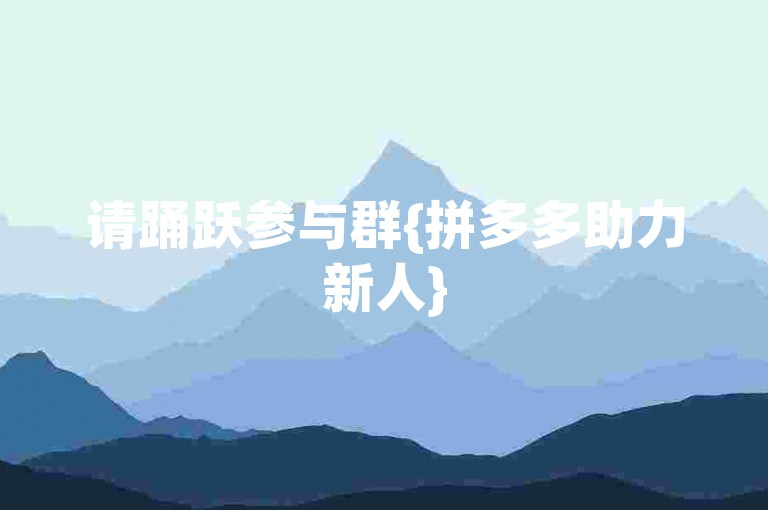 请踊跃参与群{拼多多助力新人}