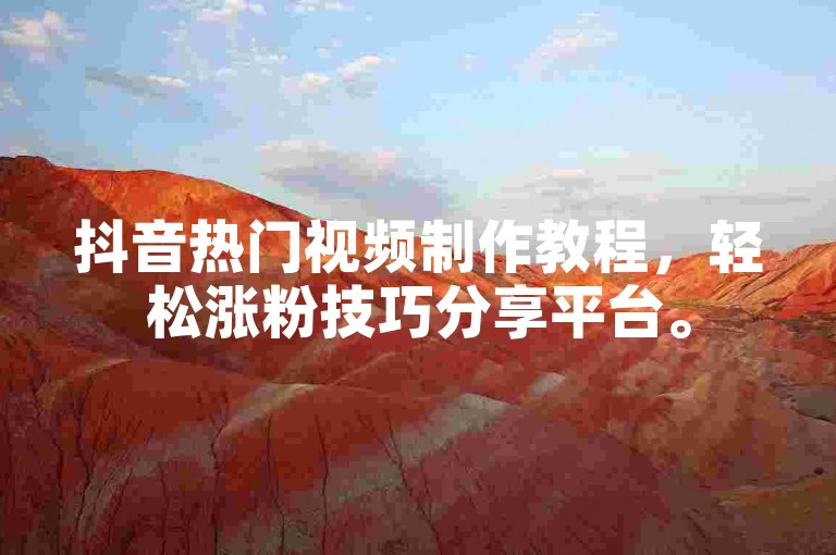 抖音热门视频制作教程，轻松涨粉技巧分享平台。