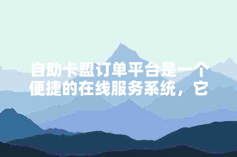 自助卡盟订单平台是一个便捷的在线服务系统，它允许用户自主管理卡片交易和查询订单状态。