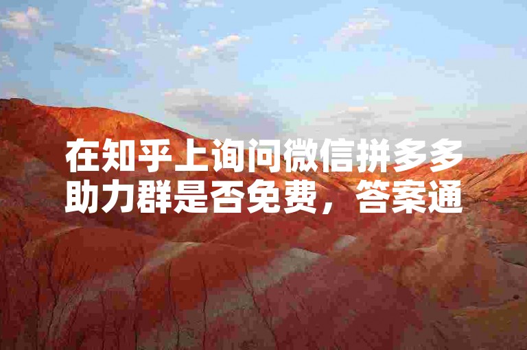 在知乎上询问微信拼多多助力群是否免费，答案通常是肯定的。