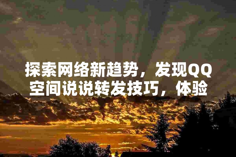 探索网络新趋势，发现QQ空间说说转发技巧，体验网红云商城便捷购物，安全登陆黑客卡盟，掌握抖音带货秘诀。