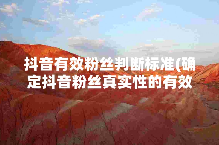 抖音有效粉丝判断标准(确定抖音粉丝真实性的有效评估方法)