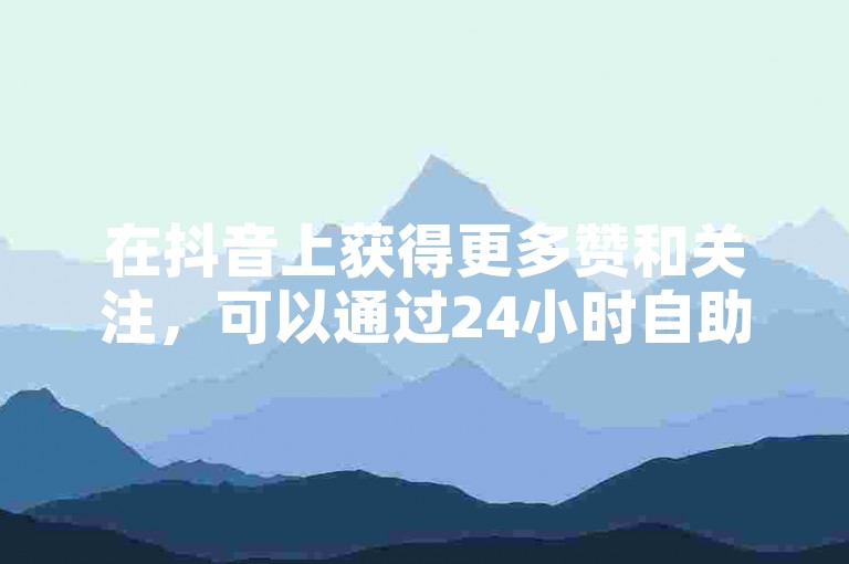 在抖音上获得更多赞和关注，可以通过24小时自助平台快速提升，只需一元即可获得100个粉丝，KS业务在线下单让互动更简单。
