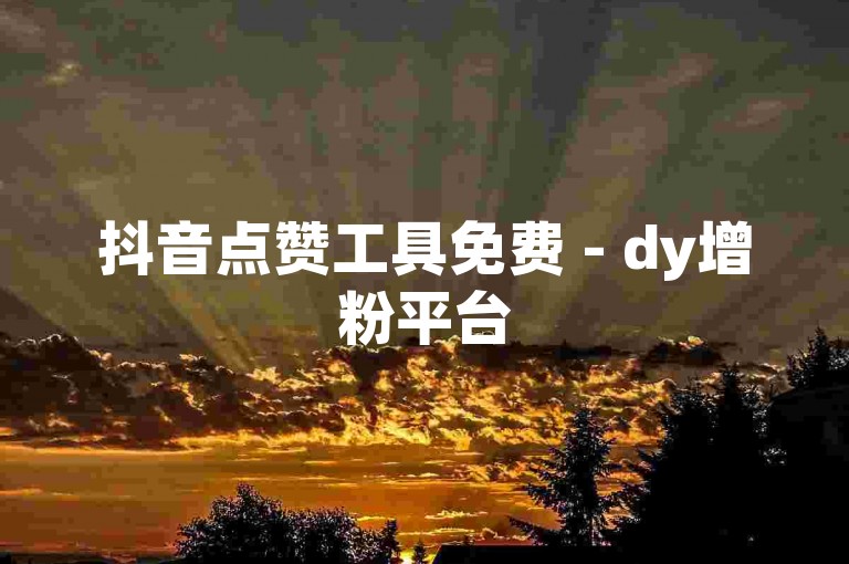 抖音点赞工具免费 - dy增粉平台
