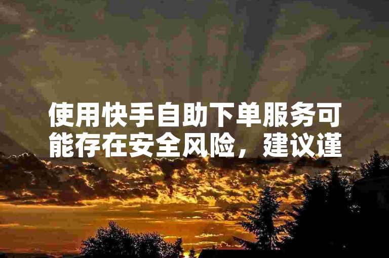 使用快手自助下单服务可能存在安全风险，建议谨慎选择平台以确保账号安全。
