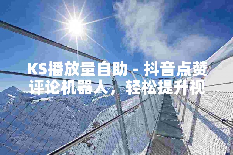 KS播放量自助 - 抖音点赞评论机器人，轻松提升视频热度。
