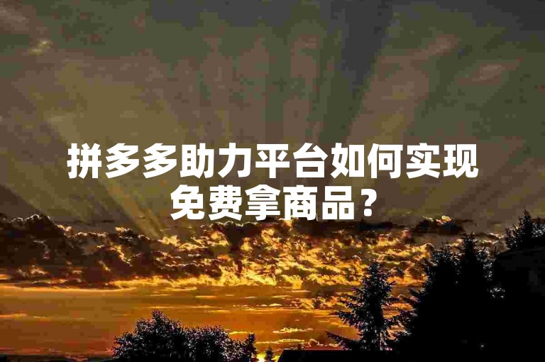 拼多多助力平台如何实现免费拿商品？