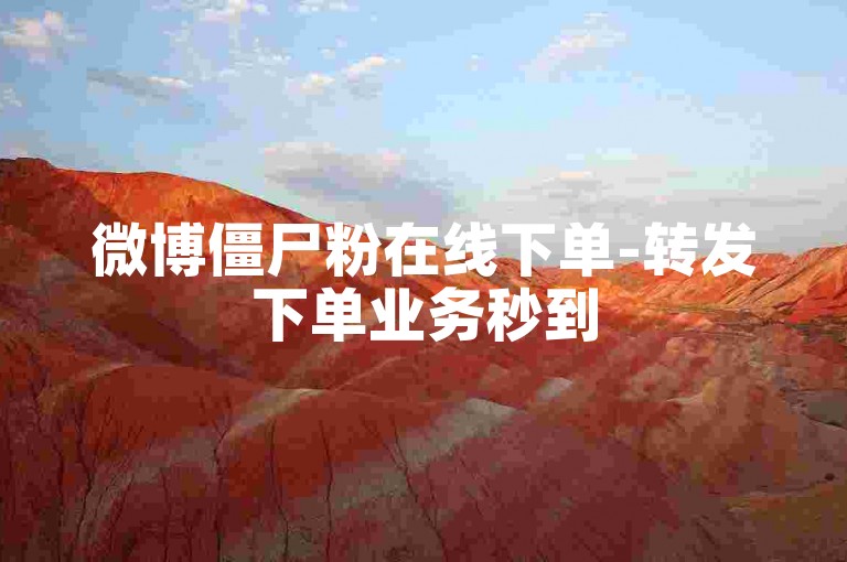 微博僵尸粉在线下单-转发下单业务秒到