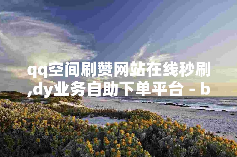 qq空间刷赞网站在线秒刷,dy业务自助下单平台 - b站点赞收藏平台一元一万 - cf卡盟24小时自动发卡网