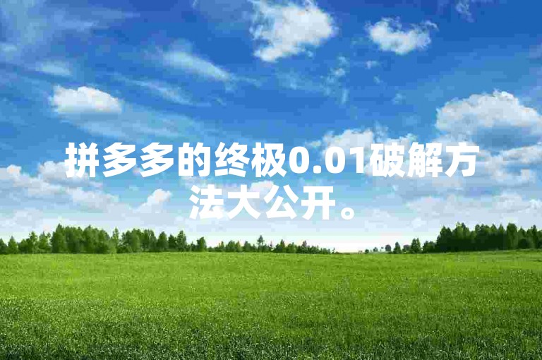拼多多的终极0.01破解方法大公开。