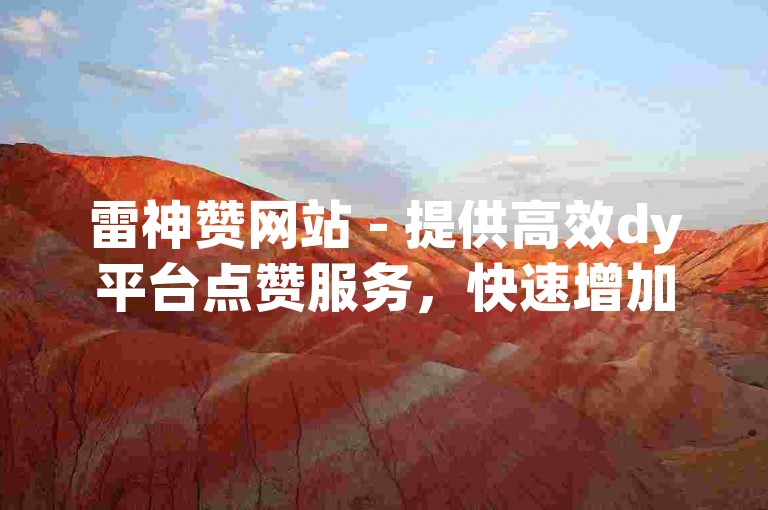雷神赞网站 - 提供高效dy平台点赞服务，快速增加10个点赞量。
