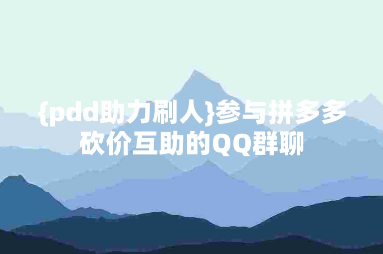 {pdd助力刷人}参与拼多多砍价互助的QQ群聊