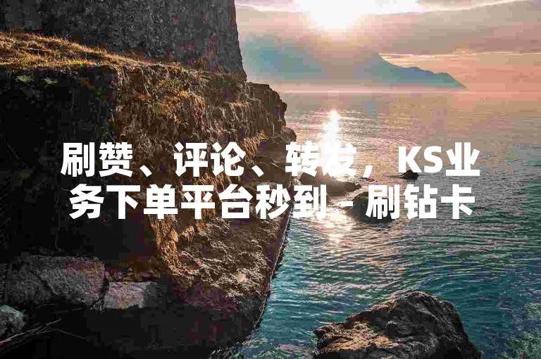 刷赞、评论、转发，KS业务下单平台秒到 - 刷钻卡盟官网 - 快手24小时在线下单平台免费。
