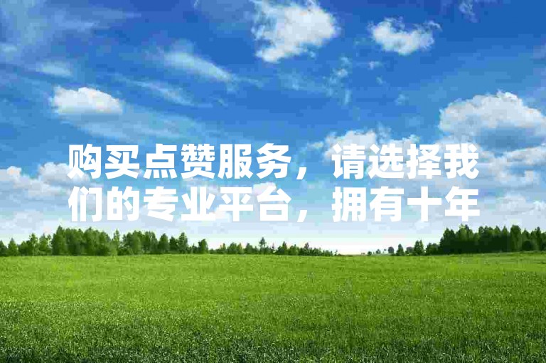 购买点赞服务，请选择我们的专业平台，拥有十年刷赞经验。