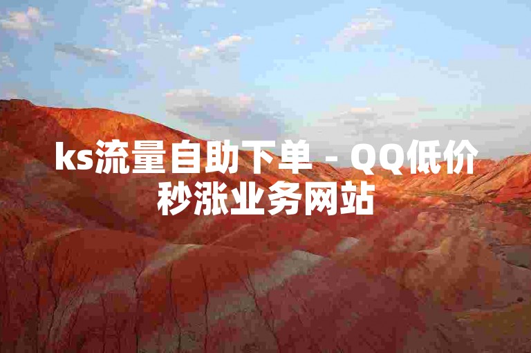 ks流量自助下单 - QQ低价秒涨业务网站