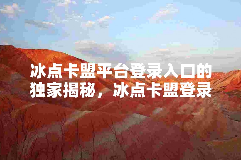 冰点卡盟平台登录入口的独家揭秘，冰点卡盟登录入口，快速访问，轻松上手！2025必备技巧。