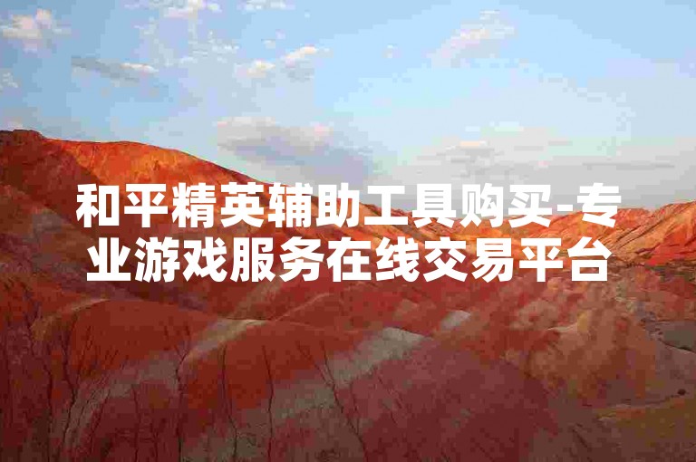 和平精英辅助工具购买-专业游戏服务在线交易平台