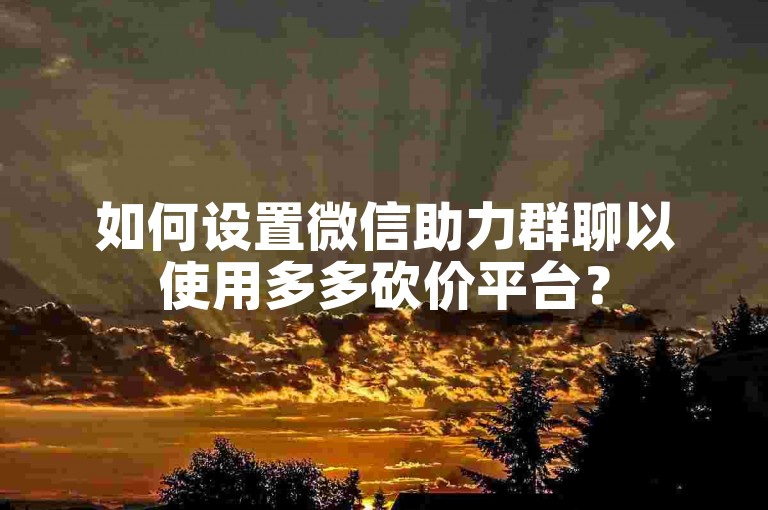 如何设置微信助力群聊以使用多多砍价平台？