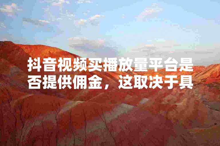 抖音视频买播放量平台是否提供佣金，这取决于具体的平台政策。