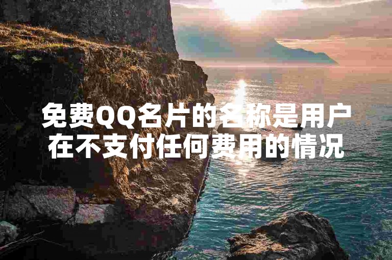 免费QQ名片的名称是用户在不支付任何费用的情况下，可以自定义设置的显示于其QQ个人资料页面上的昵称或标签。