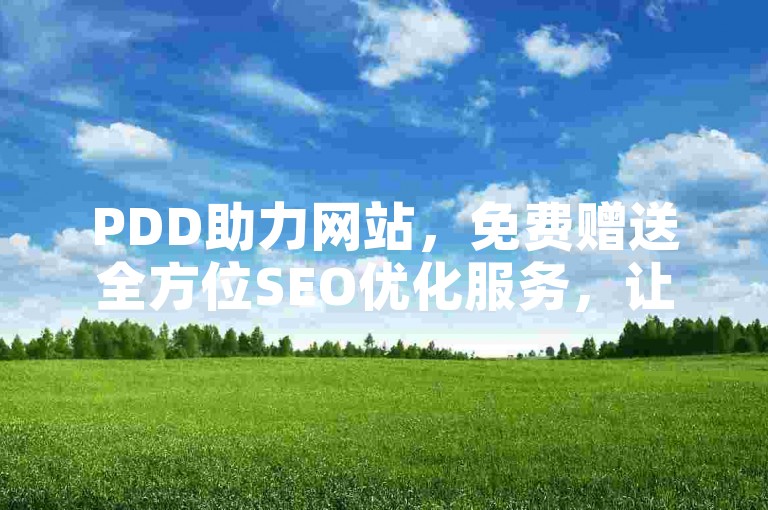 PDD助力网站，免费赠送全方位SEO优化服务，让您的网站在竞争中脱颖而出