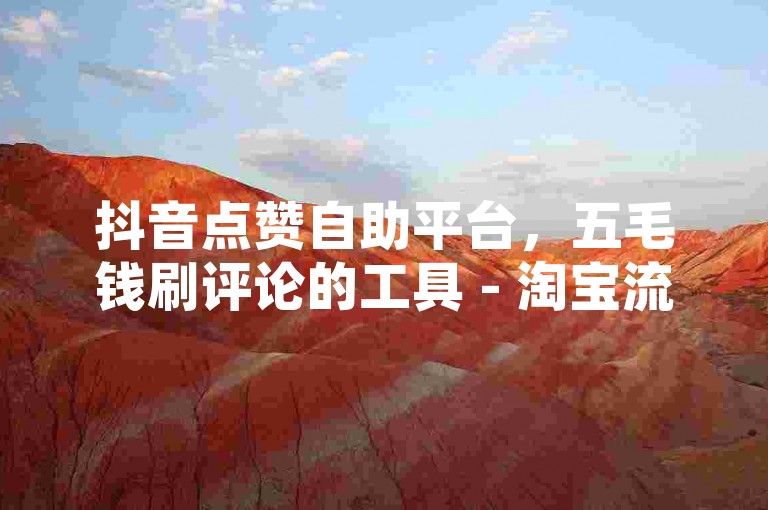 抖音点赞自助平台，五毛钱刷评论的工具 - 淘宝流量提升服务网站 - 微信号小号两元一个带好友验证
