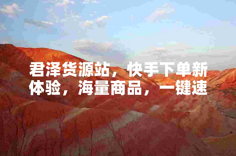君泽货源站，快手下单新体验，海量商品，一键速达。