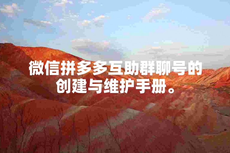 微信拼多多互助群聊号的创建与维护手册。