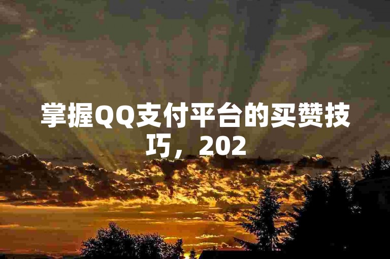掌握QQ支付平台的买赞技巧，2025年成为社交达人不是梦！