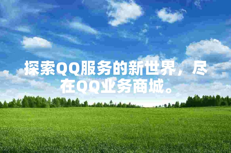 探索QQ服务的新世界，尽在QQ业务商城。