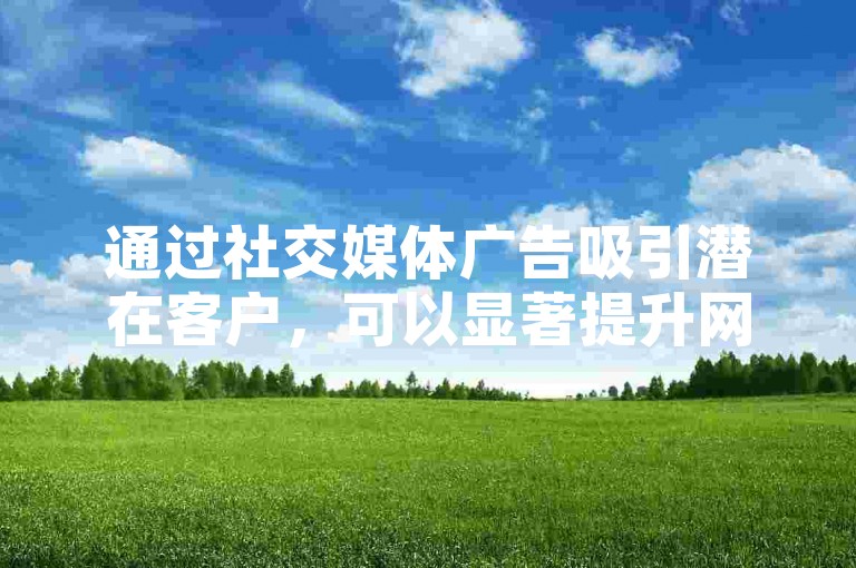 通过社交媒体广告吸引潜在客户，可以显著提升网店的下单量。