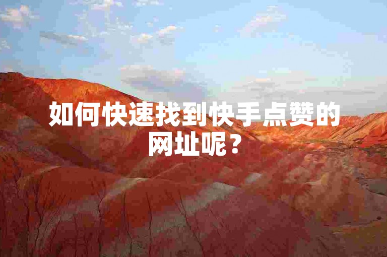 如何快速找到快手点赞的网址呢？